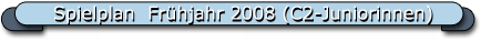 Spielplan  Fr�hjahr 2008 (C2-Juniorinnen)